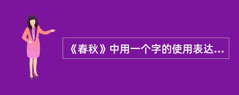 《春秋》中用一个字的使用表达对人或事的态度的方式被称为（）。