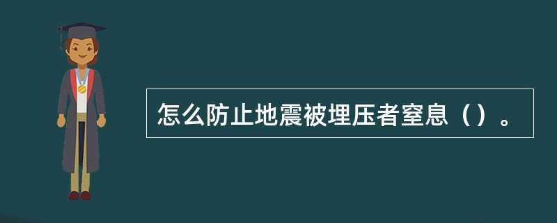 怎么防止地震被埋压者窒息（）。