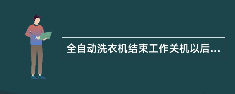 全自动洗衣机结束工作关机以后，用户应该（）