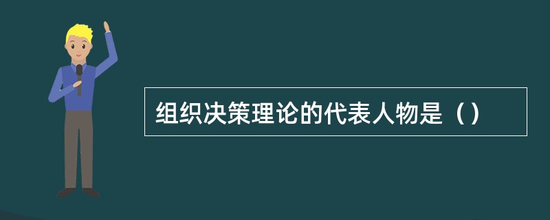 组织决策理论的代表人物是（）