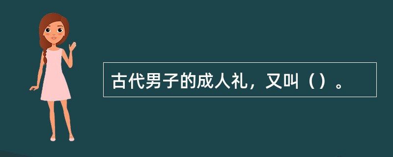 古代男子的成人礼，又叫（）。