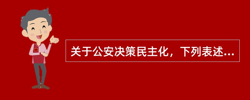 关于公安决策民主化，下列表述正确的是（）