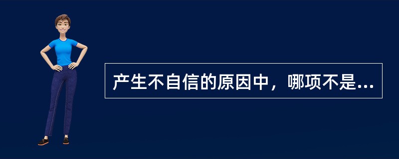 产生不自信的原因中，哪项不是来源于客观因素（）？