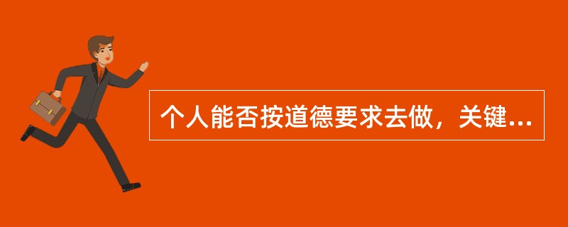 个人能否按道德要求去做，关键在于（）。