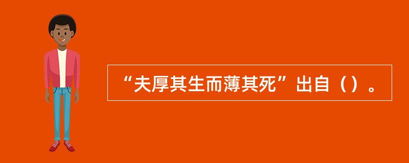 “夫厚其生而薄其死”出自（）。