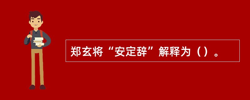 郑玄将“安定辞”解释为（）。