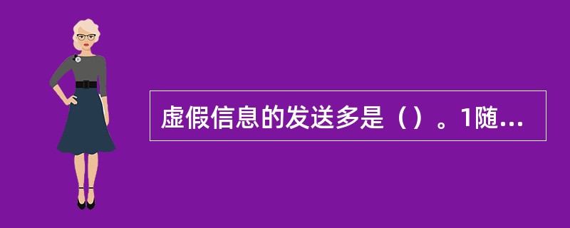 虚假信息的发送多是（）。1随机的2群发的3特别针对某某人4很难说，不清楚