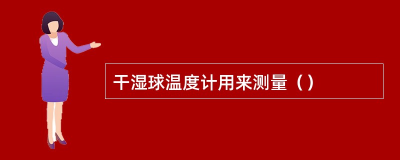 干湿球温度计用来测量（）