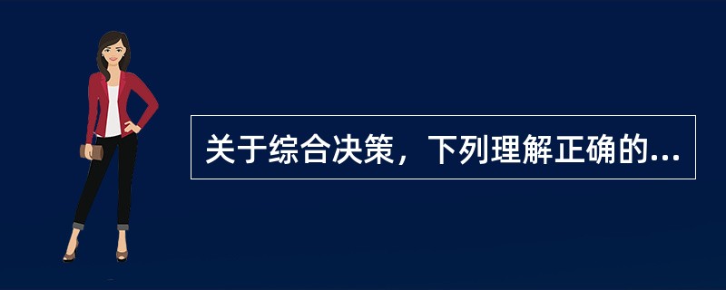 关于综合决策，下列理解正确的是（）