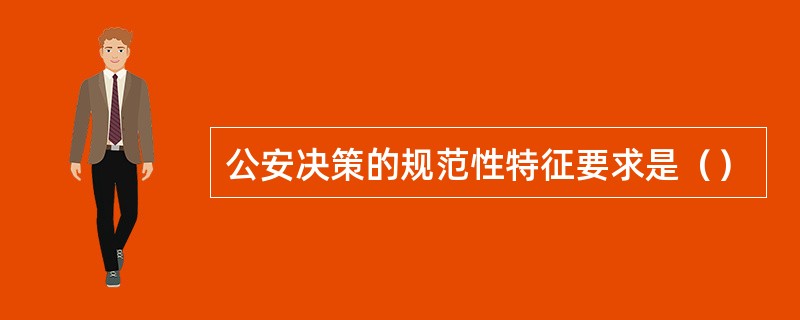 公安决策的规范性特征要求是（）