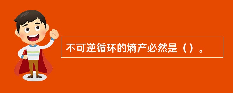 不可逆循环的熵产必然是（）。