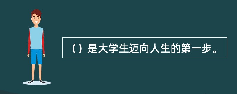 （）是大学生迈向人生的第一步。