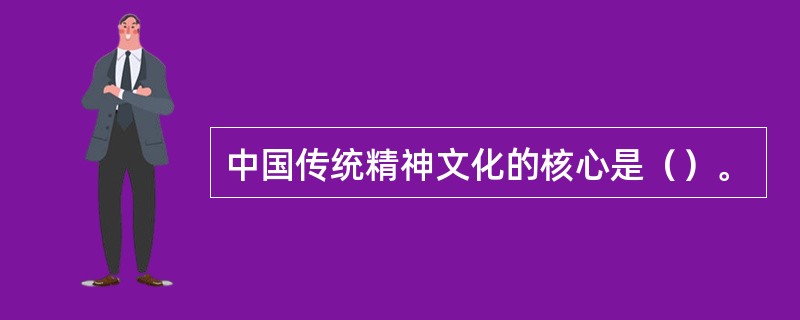 中国传统精神文化的核心是（）。