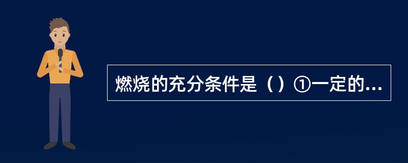 燃烧的充分条件是（）①一定的可燃物浓度②一定的氧气含量③一定的点火能量