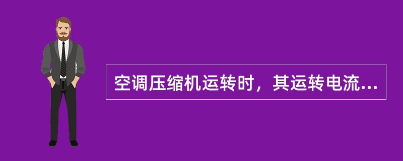 空调压缩机运转时，其运转电流明显减小的原因是（）。