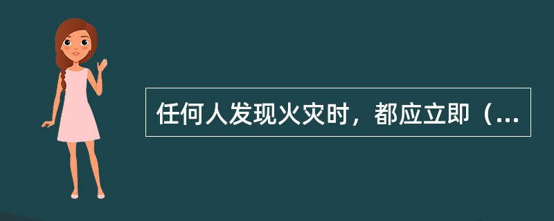 任何人发现火灾时，都应立即（）。任何单位和个人都应无偿为（）提供方便。