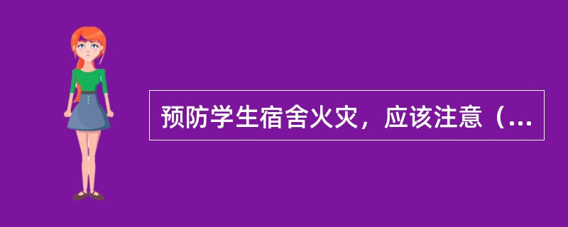 预防学生宿舍火灾，应该注意（）①不在宿舍使用“热得快”等