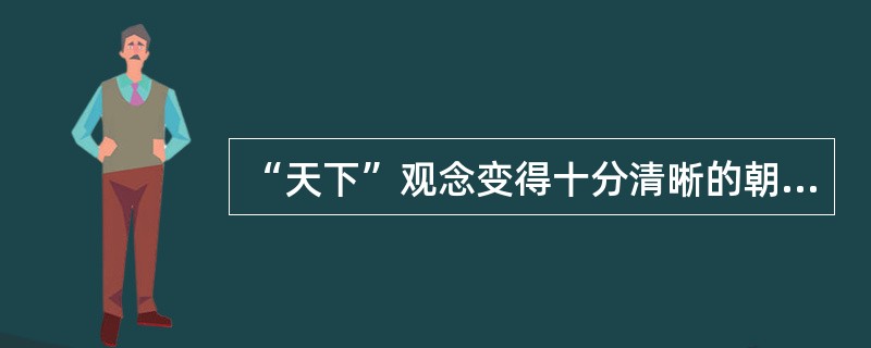 “天下”观念变得十分清晰的朝代是（）。