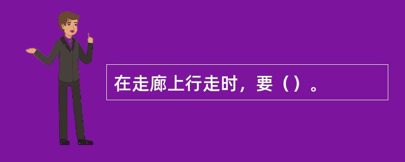 在走廊上行走时，要（）。