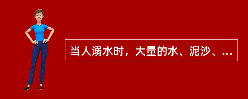 当人溺水时，大量的水、泥沙、杂物经过口、鼻灌入落水者的哪个部位，进而引起呼吸道阻