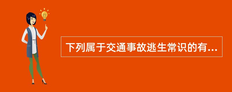 下列属于交通事故逃生常识的有（）①发生交通事故自己被困在所乘车辆中时，可击碎车窗