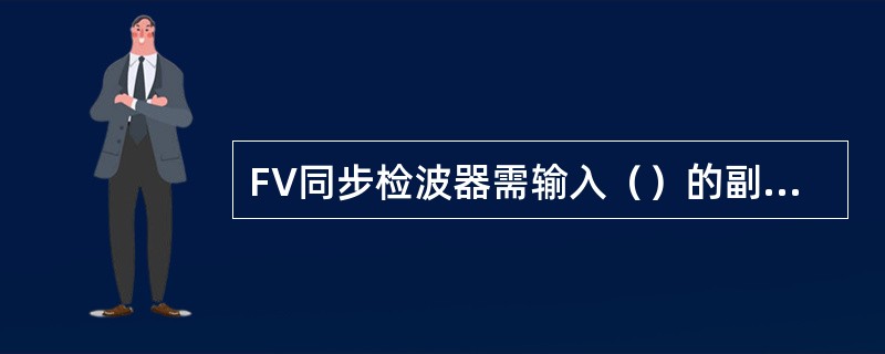 FV同步检波器需输入（）的副载波。