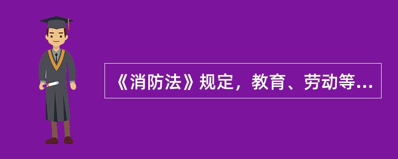 《消防法》规定，教育、劳动等部门应当将消防知识列入（）内容。