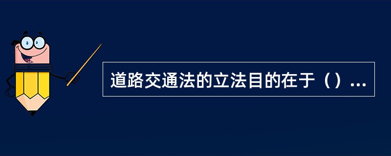 道路交通法的立法目的在于（）①维持道路交通秩序，预防和减少交通事故②保护人身安全