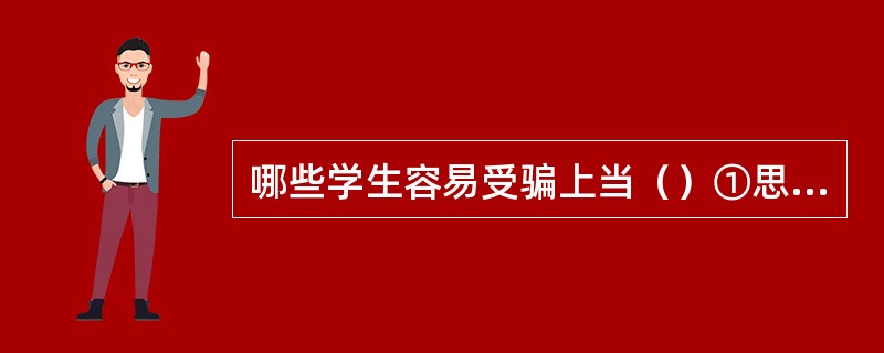 哪些学生容易受骗上当（）①思想单纯，缺乏社会生活经验，对社会的复杂性认识不够②疏