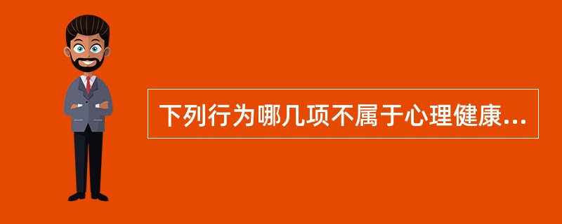 下列行为哪几项不属于心理健康的范围（）①见人都热情相待②见什么人说什么话③经常努