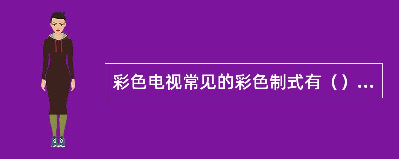 彩色电视常见的彩色制式有（）、（）、（）。