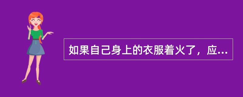 如果自己身上的衣服着火了，应该采取怎样的措施？