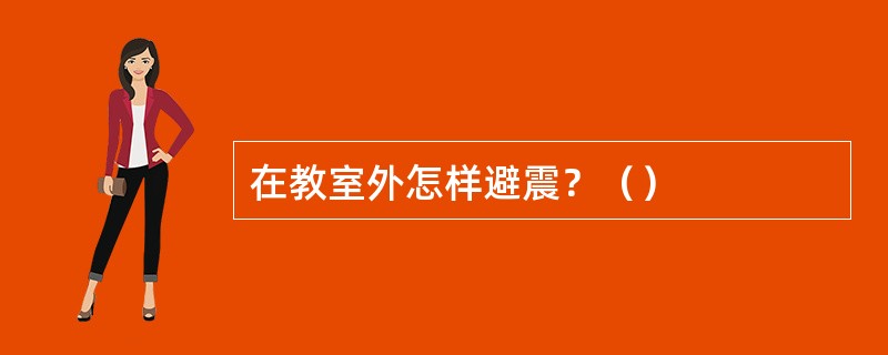 在教室外怎样避震？（）