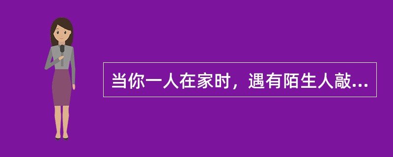 当你一人在家时，遇有陌生人敲门，你认为最好的做法是（）。