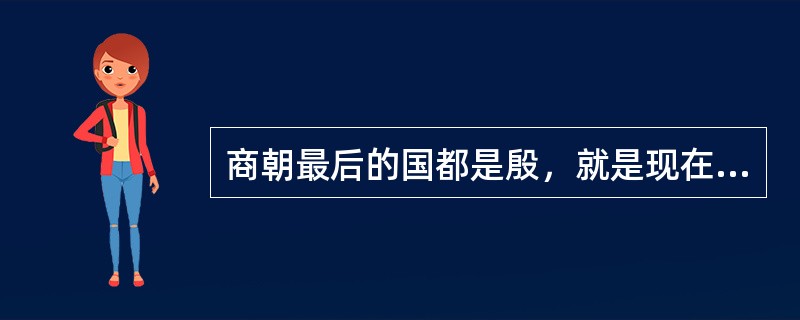 商朝最后的国都是殷，就是现在河南的（）