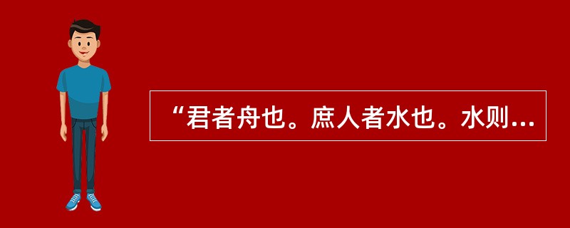 “君者舟也。庶人者水也。水则载舟，水则覆舟”。其阐述者是（）