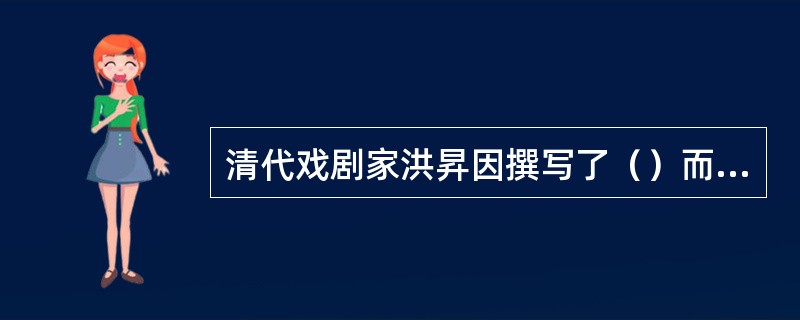 清代戏剧家洪昇因撰写了（）而闻名于世。该剧描写了唐明皇与杨贵妃的爱情故事。