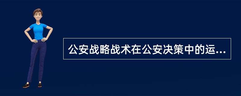 公安战略战术在公安决策中的运用有哪几个方面？