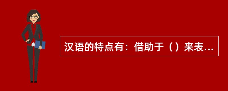 汉语的特点有：借助于（）来表示词与词的语法关系；汉语是有声调的语言，而声调又是汉