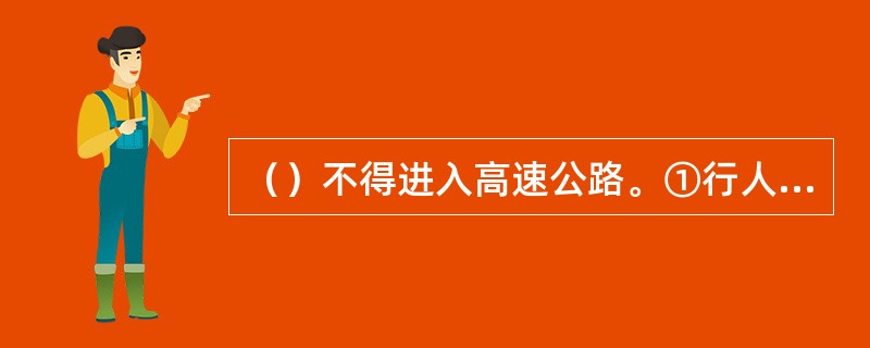 （）不得进入高速公路。①行人②非机动车③拖拉机④轮式专用机械车