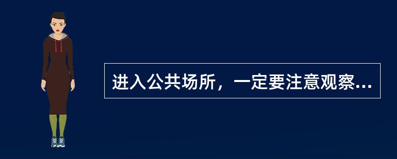 进入公共场所，一定要注意观察（）通道位置。