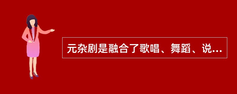 元杂剧是融合了歌唱、舞蹈、说白、杂技等多种形式的综合艺术。