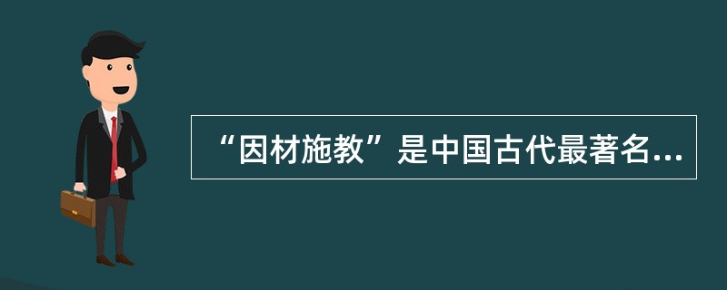 “因材施教”是中国古代最著名的教学思想。