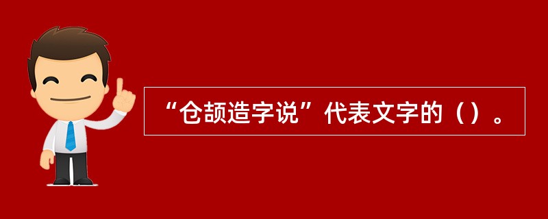 “仓颉造字说”代表文字的（）。