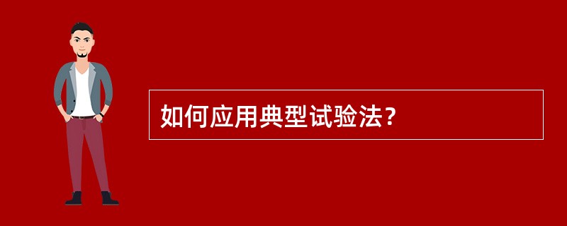 如何应用典型试验法？