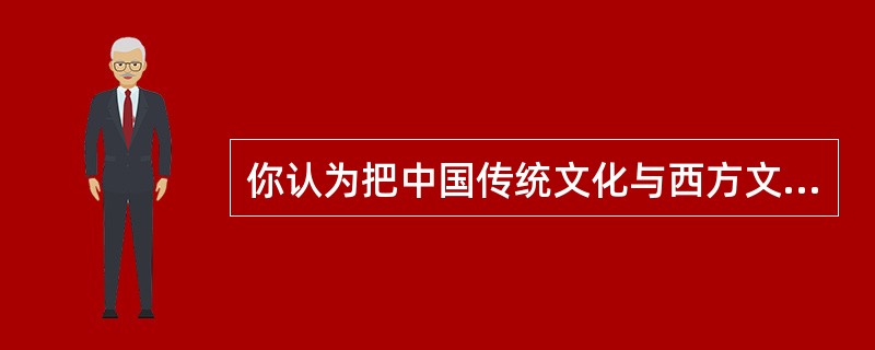 你认为把中国传统文化与西方文化截然对立的观点正确吗？