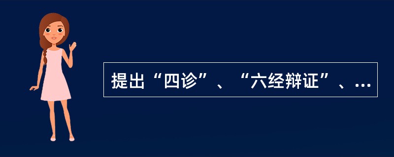 提出“四诊”、“六经辩证”、“八纲辩证”等原则和方法，阐述了“八法”，奠定了中医