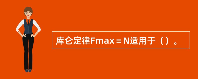 库仑定律Fmax＝N适用于（）。