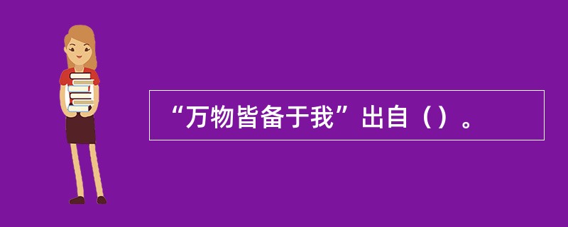 “万物皆备于我”出自（）。