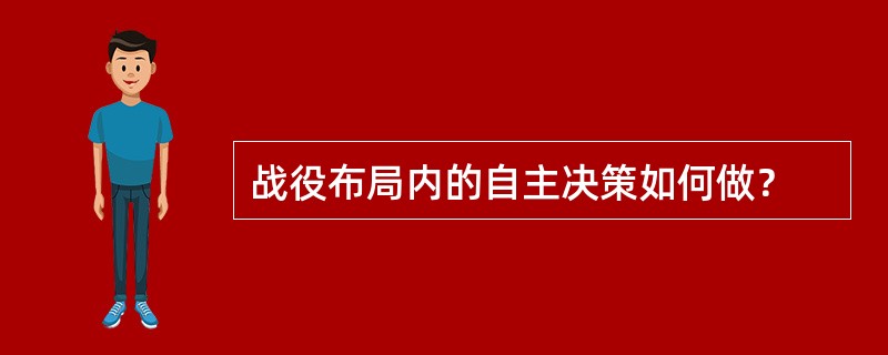 战役布局内的自主决策如何做？